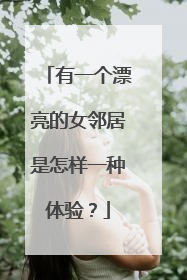 有一个漂亮的女邻居是怎样一种体验？