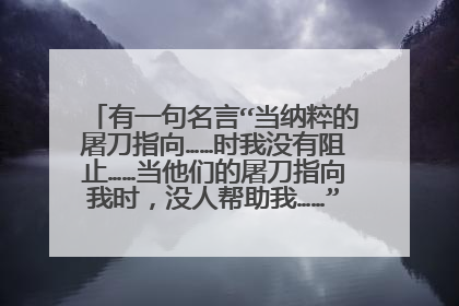 有一句名言“当纳粹的屠刀指向……时我没有阻止……当他们的屠刀指向我时,没人帮助我……”原句是什么?