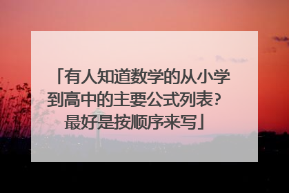 有人知道数学的从小学到高中的主要公式列表?最好是按顺序来写