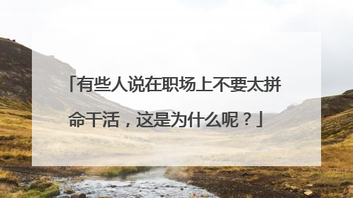 有些人说在职场上不要太拼命干活,这是为什么呢?