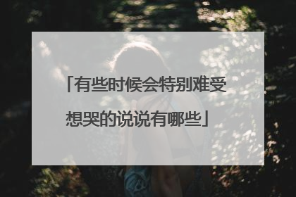 有些时候会特别难受想哭的说说有哪些