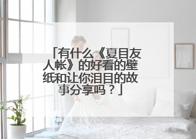 有什么《夏目友人帐》的好看的壁纸和让你泪目的故事分享吗？