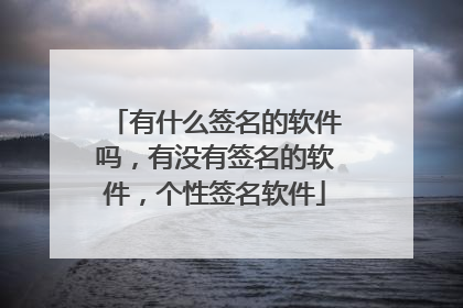 有什么签名的软件吗，有没有签名的软件，个性签名软件