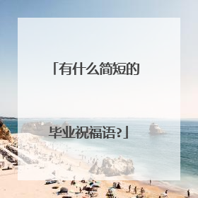 有什么简短的毕业祝福语?