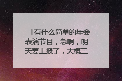 有什么简单的年会表演节目,急啊,明天要上报了,大概三个人的就可以了