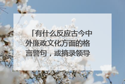 有什么反应古今中外廉政文化方面的格言警句，或摘录领导名人的有关廉政论著。 越多越好