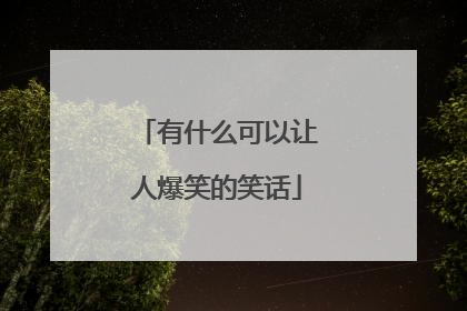 有什么可以让人爆笑的笑话