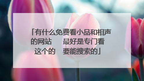 有什么免费看小品和相声的网站   最好是专门看这个的  要能搜索的