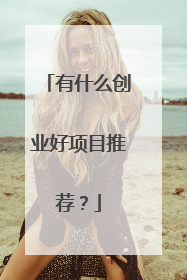 有什么创业好项目推荐?