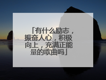 有什么励志,振奋人心,积极向上,充满正能量的歌曲吗