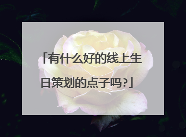 有什么好的线上生日策划的点子吗?