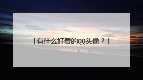 有什么好看的QQ头像？