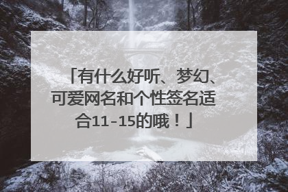 有什么好听、梦幻、可爱网名和个性签名适合11-15的哦！