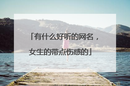 有什么好听的网名，女生的带点伤感的