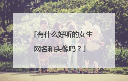 有什么好听的女生网名和头像吗？