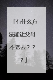 有什么方法能让父母不老去？？？