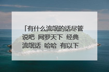 有什么流氓的话尽管说吧 网罗天下 经典流氓话 哈哈 有以下类似的话来吧 要经典的哦 说ilai要斯文文的嘎嘎