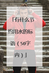 有什么节约用水的标语（50字内）