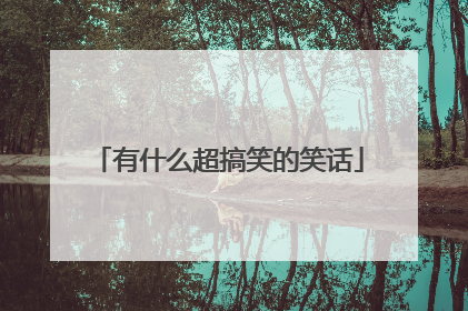 有什么超搞笑的笑话