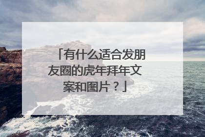 有什么适合发朋友圈的虎年拜年文案和图片？