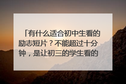 有什么适合初中生看的励志短片?不能超过十分钟,是让初三的学生看的,让他们找到自信,确立梦想,不轻言