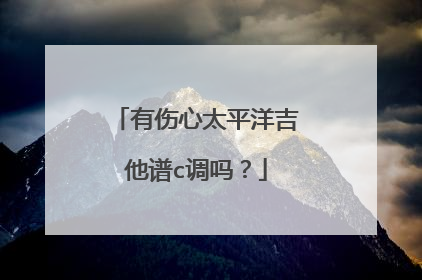 有伤心太平洋吉他谱c调吗?