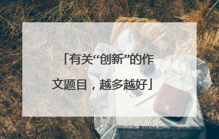 有关“创新”的作文题目，越多越好