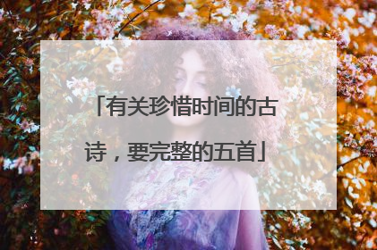 有关珍惜时间的古诗，要完整的五首