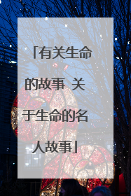 有关生命的故事 关于生命的名人故事