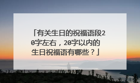 有关生日的祝福语段20字左右，20字以内的生日祝福语有哪些？