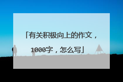 有关积极向上的作文，1000字，怎么写