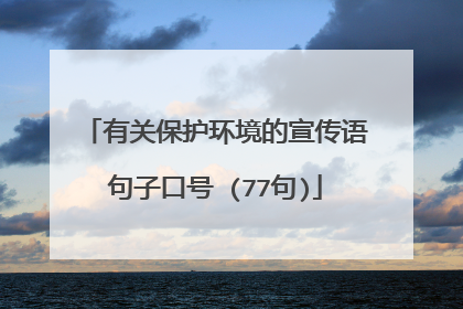 有关保护环境的宣传语句子口号 (77句)