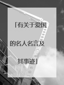 有关于爱国的名人名言及其事迹