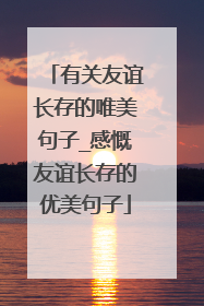 有关友谊长存的唯美句子_感慨友谊长存的优美句子