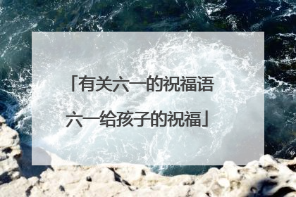 有关六一的祝福语 六一给孩子的祝福
