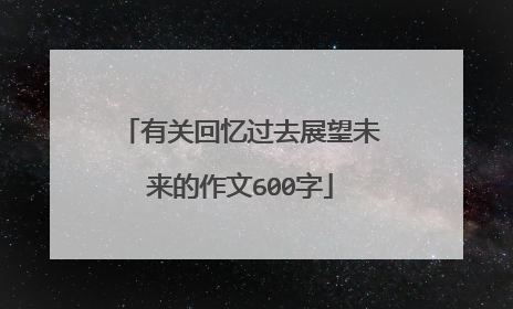有关回忆过去展望未来的作文600字