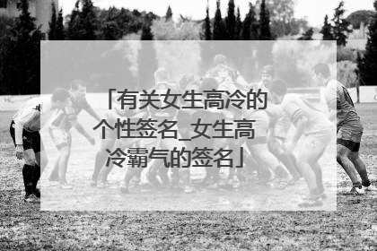 有关女生高冷的个性签名_女生高冷霸气的签名