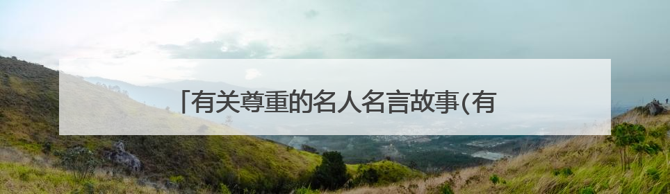 有关尊重的名人名言故事(有关尊重的名人名言或诗句)