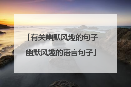 有关幽默风趣的句子_幽默风趣的语言句子