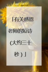 有关感恩老师的短诗(大约三十秒）