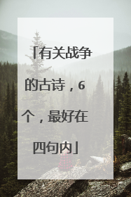 有关战争的古诗，6个，最好在四句内