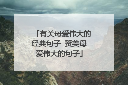 有关母爱伟大的经典句子 赞美母爱伟大的句子