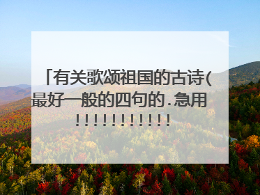 有关歌颂祖国的古诗(最好一般的四句的.急用!!!!!!!!!!!!!!!!!!)