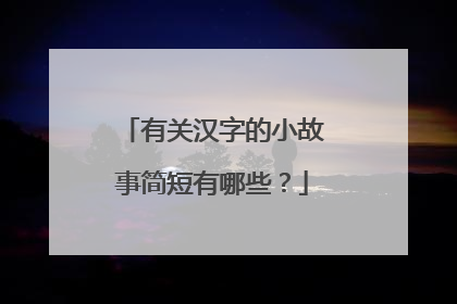有关汉字的小故事简短有哪些?