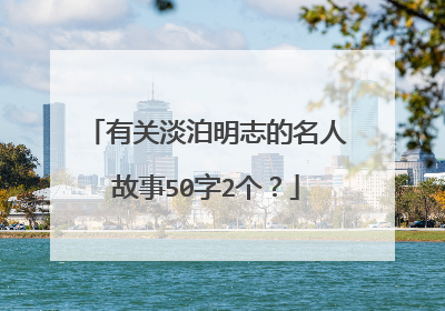 有关淡泊明志的名人故事50字2个?