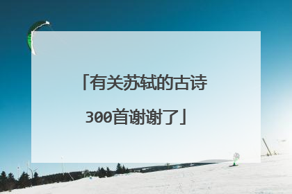 有关苏轼的古诗300首谢谢了