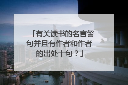 有关读书的名言警句并且有作者和作者的出处十句?