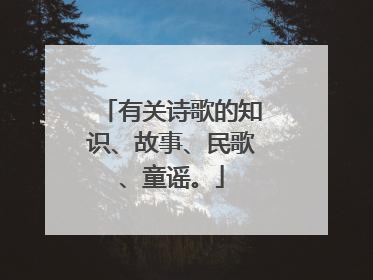 有关诗歌的知识、故事、民歌、童谣。