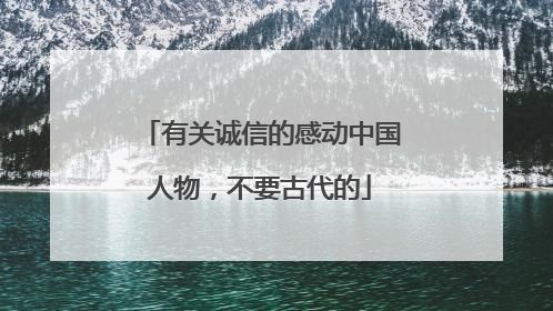 有关诚信的感动中国人物，不要古代的