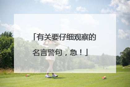 有关要仔细观察的名言警句，急！